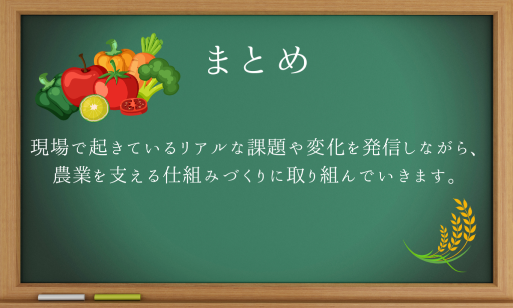 まとめ・現場で起きているリアルな課題や変化を発信しながら、農業を支える仕組みづくりに取り組んでいきます